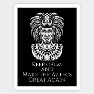 Aztec Mexican History - Moctezuma - Keep Calm And Make The Aztecs Great Again Sticker